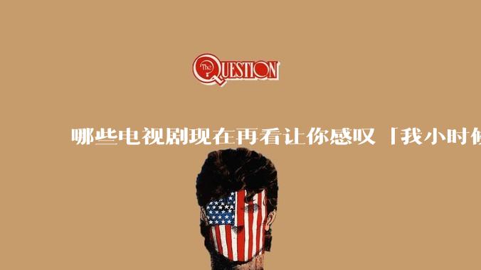 哪些电视剧现在再看让你感叹「我小时候吃这么好」？